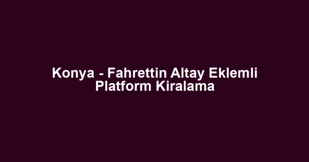 Konya - Fahrettin Altay Eklemli Platform Kiralama