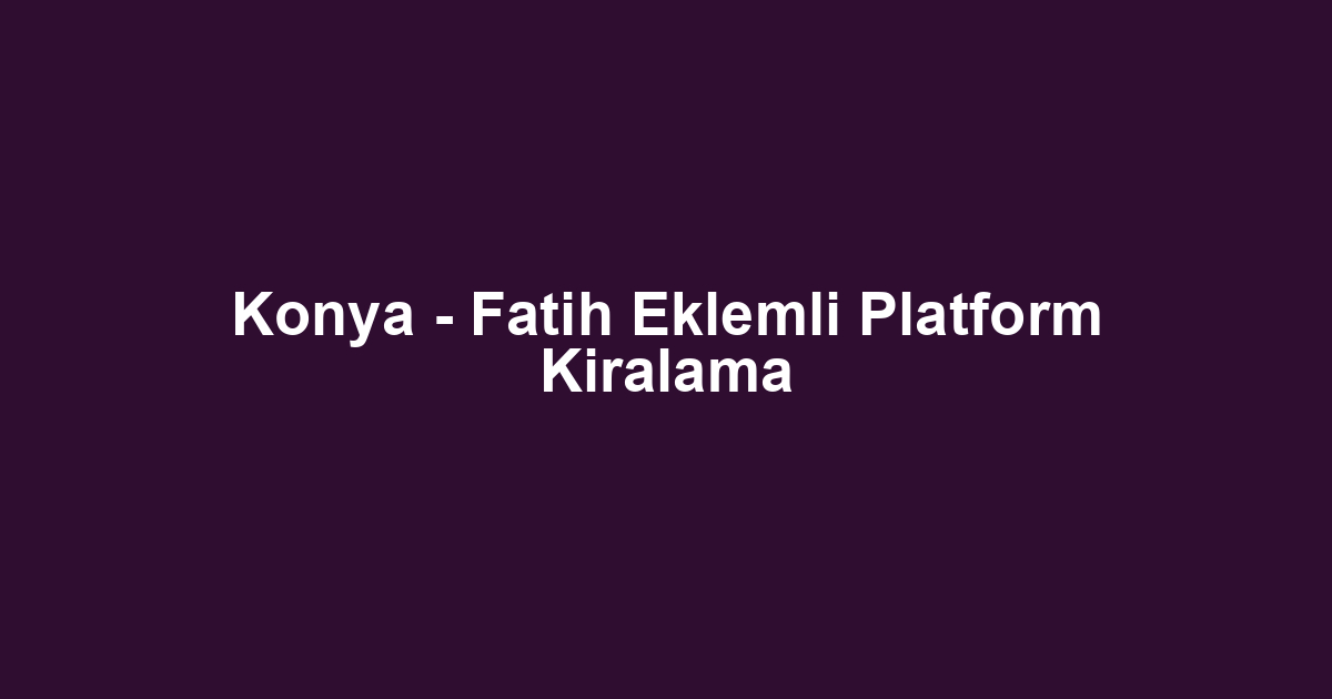 Konya - Fatih Eklemli Platform Kiralama