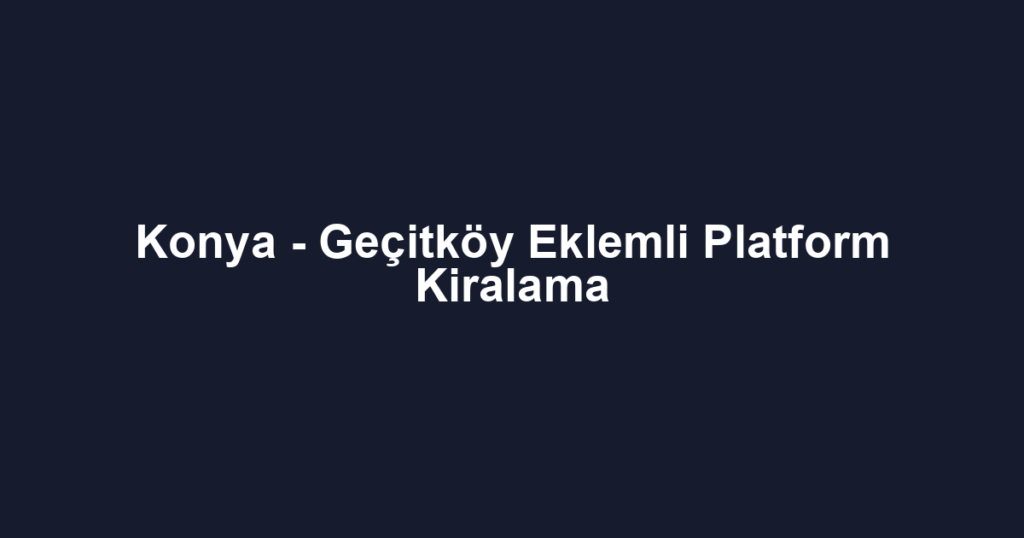 Konya - Geçitköy Eklemli Platform Kiralama