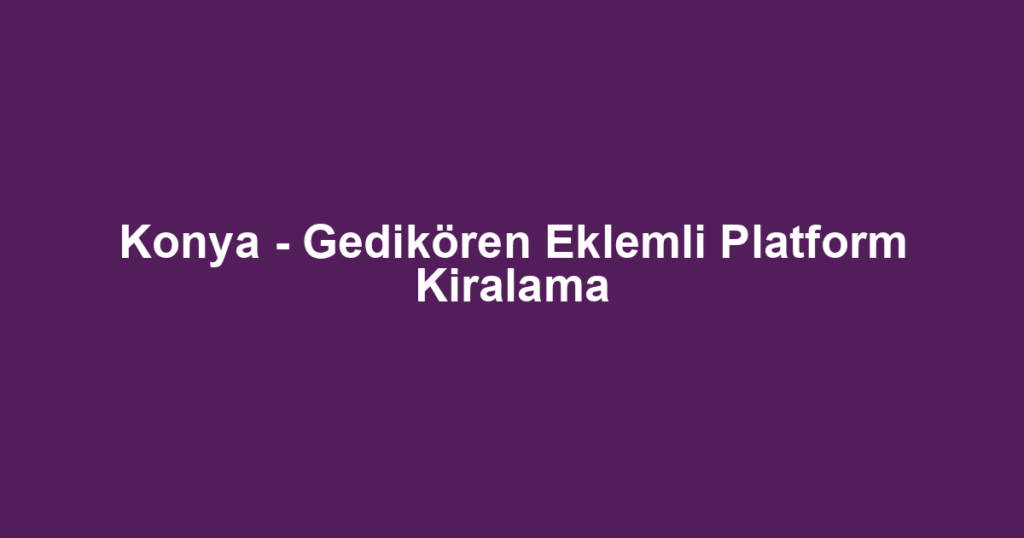 Konya - Gedikören Eklemli Platform Kiralama