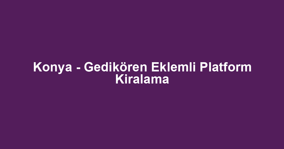 Konya - Gedikören Eklemli Platform Kiralama