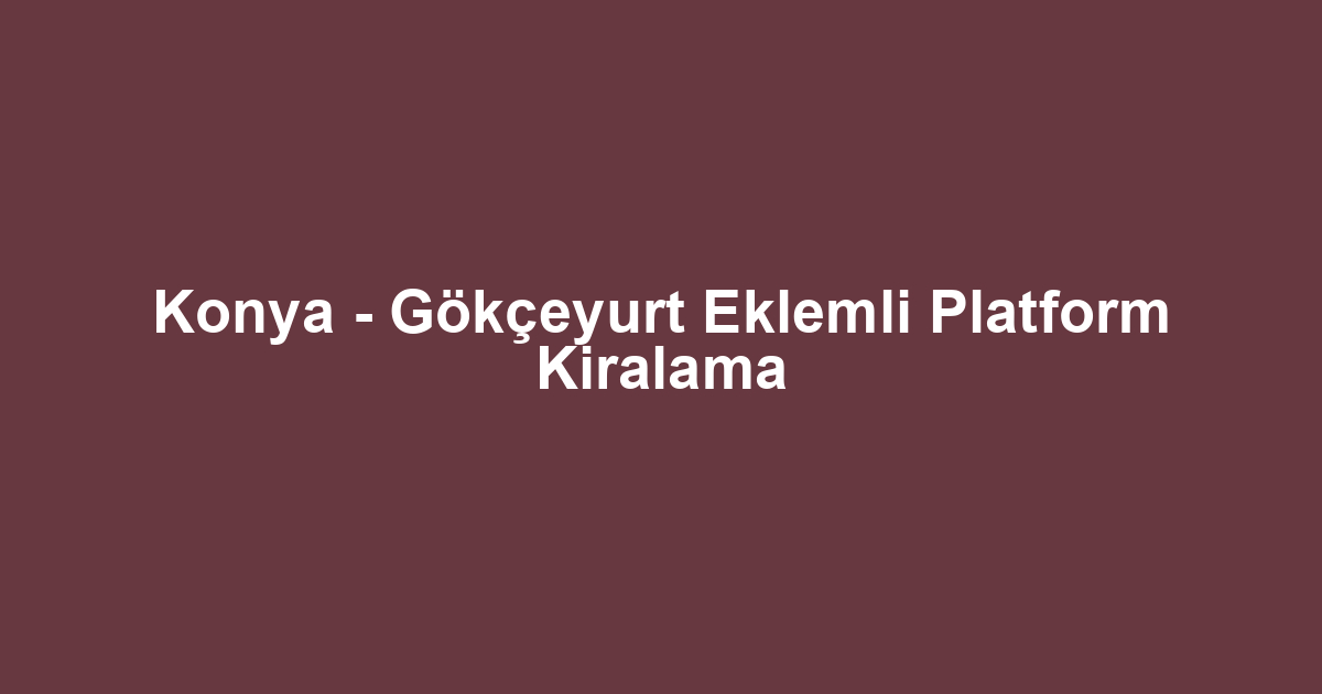 Konya - Gökçeyurt Eklemli Platform Kiralama
