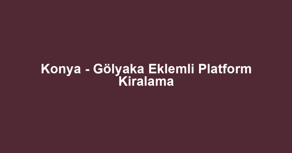 Konya - Gölyaka Eklemli Platform Kiralama