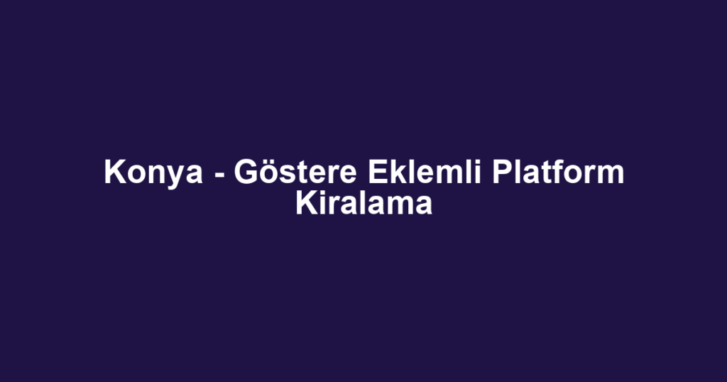 Konya - Göstere Eklemli Platform Kiralama