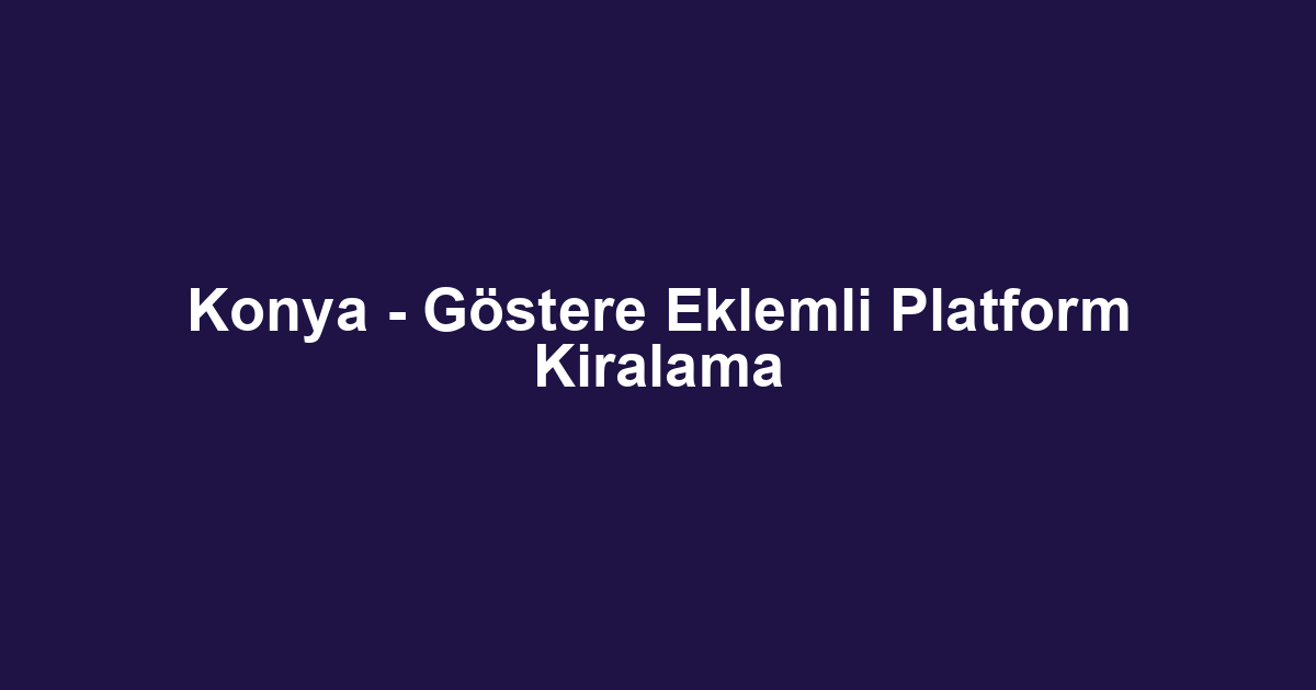 Konya - Göstere Eklemli Platform Kiralama
