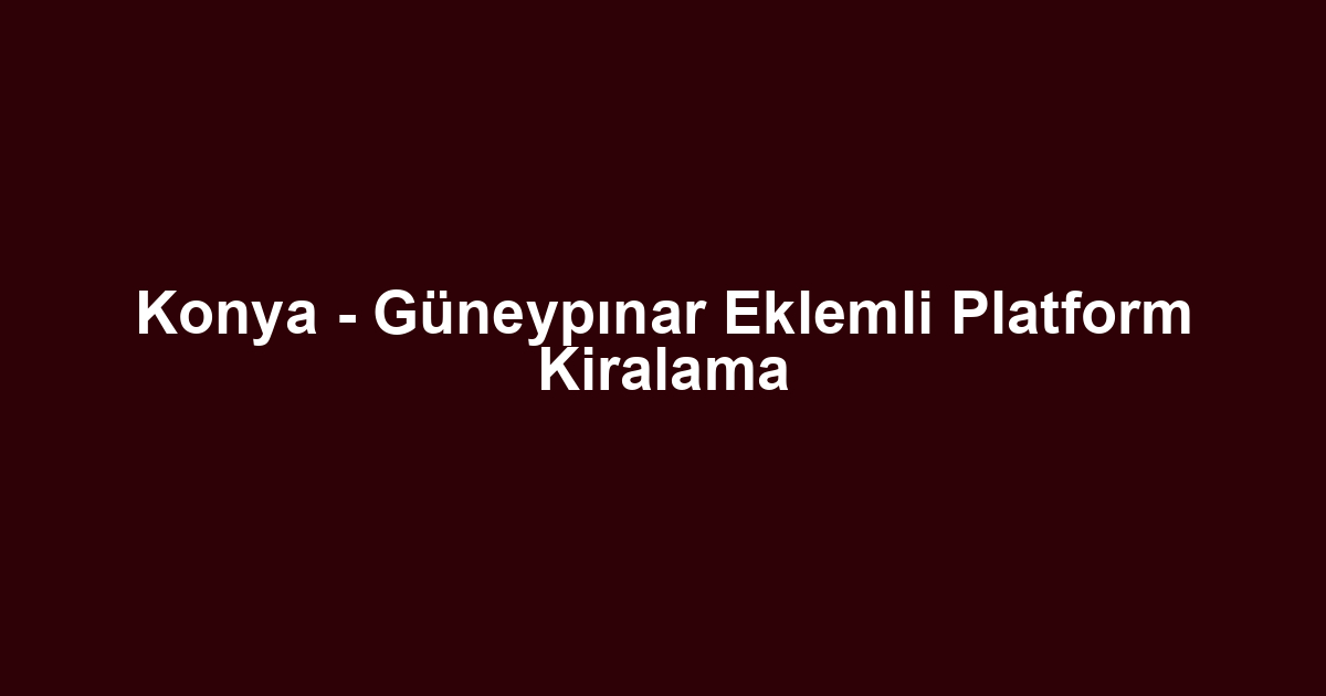 Konya - Güneypınar Eklemli Platform Kiralama