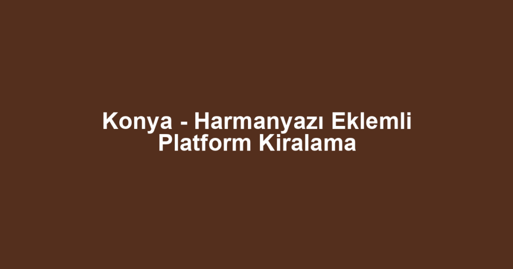Konya - Harmanyazı Eklemli Platform Kiralama