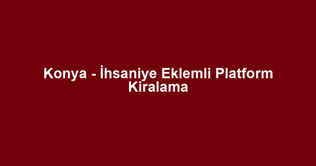 Konya - İhsaniye Eklemli Platform Kiralama