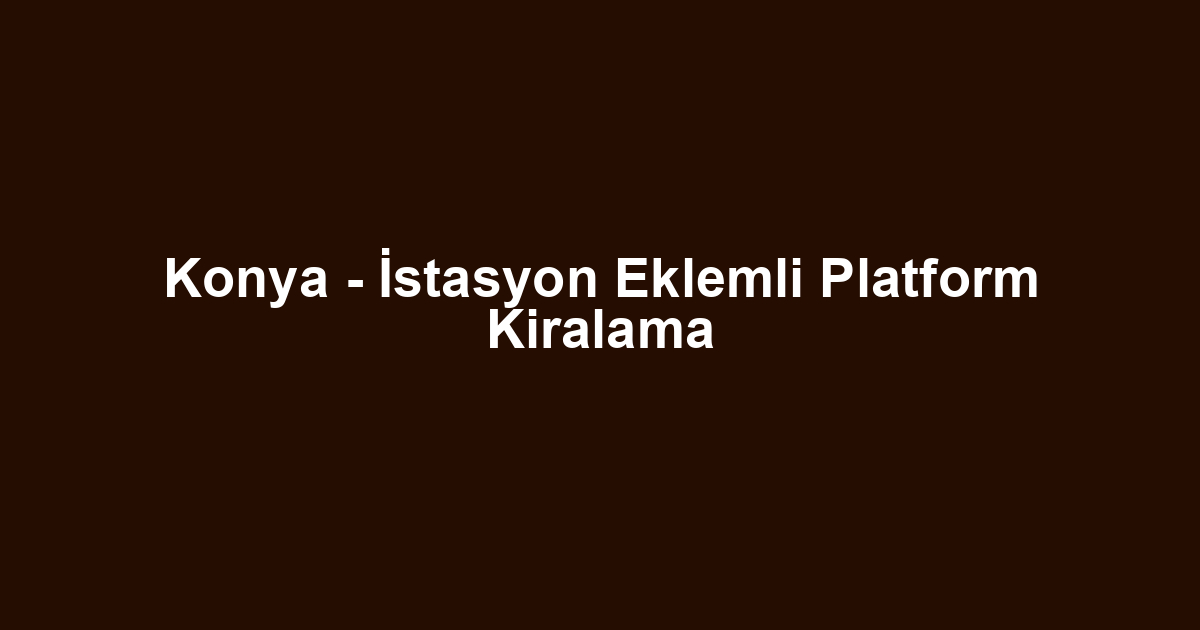 Konya - İstasyon Eklemli Platform Kiralama