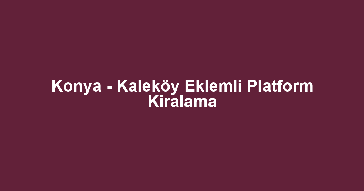 Konya - Kaleköy Eklemli Platform Kiralama
