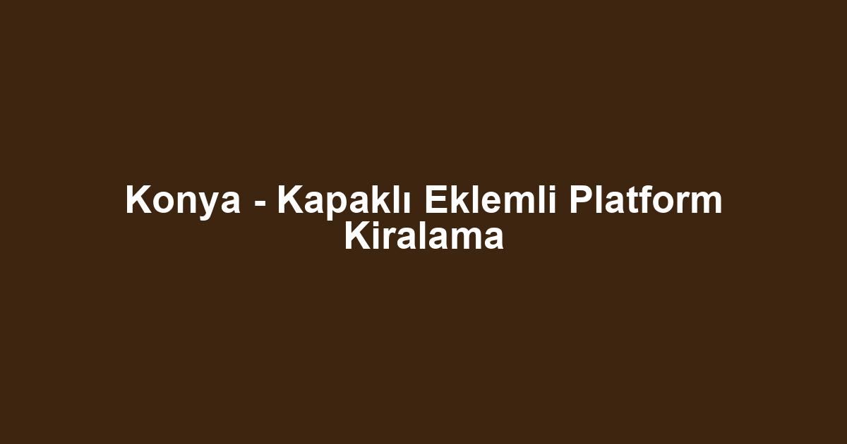 Konya - Kapaklı Eklemli Platform Kiralama