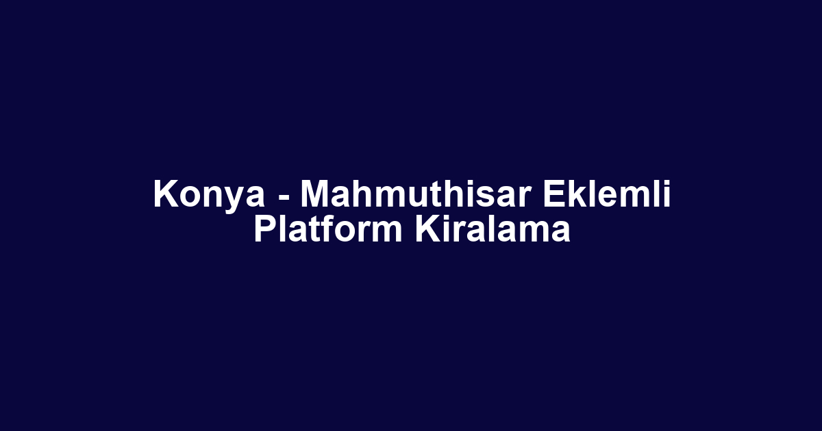 Konya - Mahmuthisar Eklemli Platform Kiralama