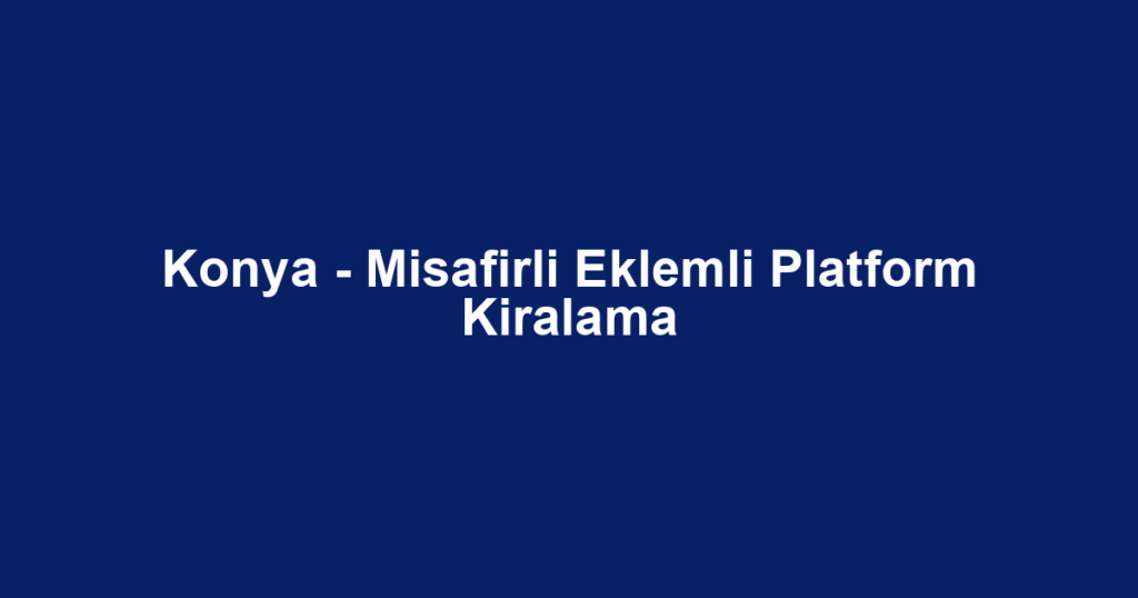 Konya - Misafirli Eklemli Platform Kiralama