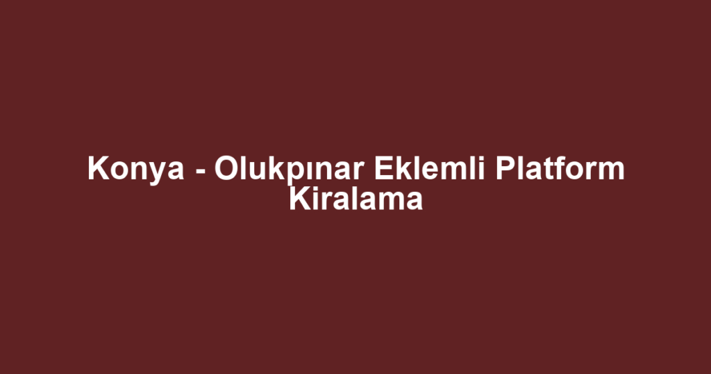 Konya - Olukpınar Eklemli Platform Kiralama