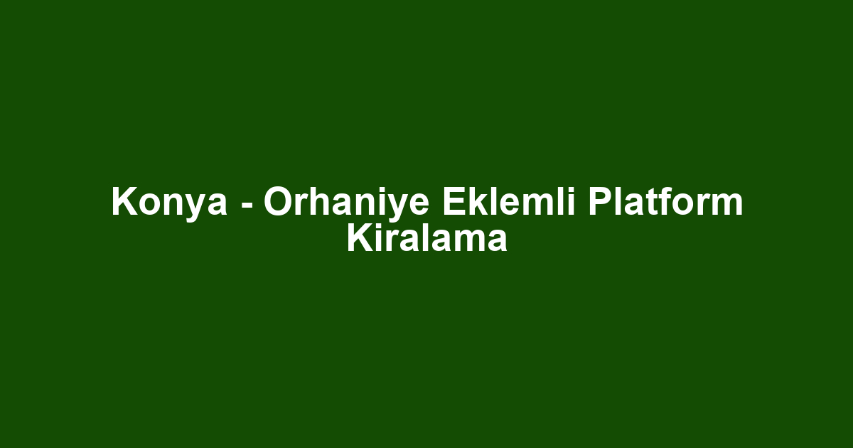 Konya - Orhaniye Eklemli Platform Kiralama