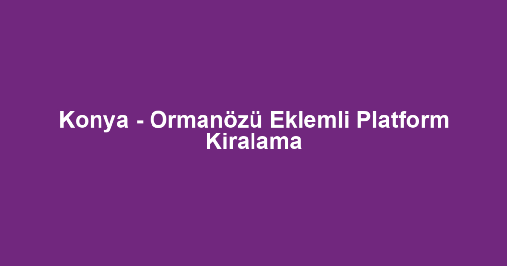 Konya - Ormanözü Eklemli Platform Kiralama
