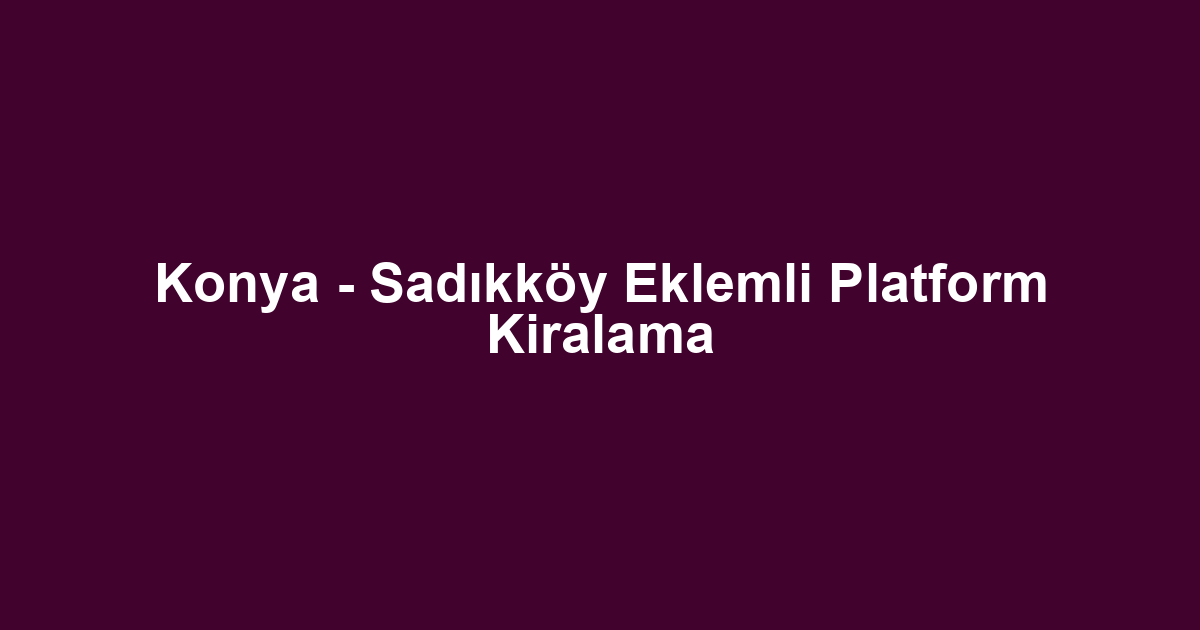 Konya - Sadıkköy Eklemli Platform Kiralama