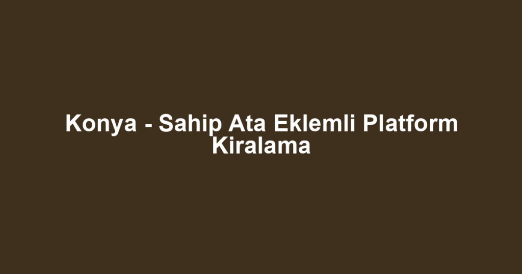 Konya - Sahip Ata Eklemli Platform Kiralama
