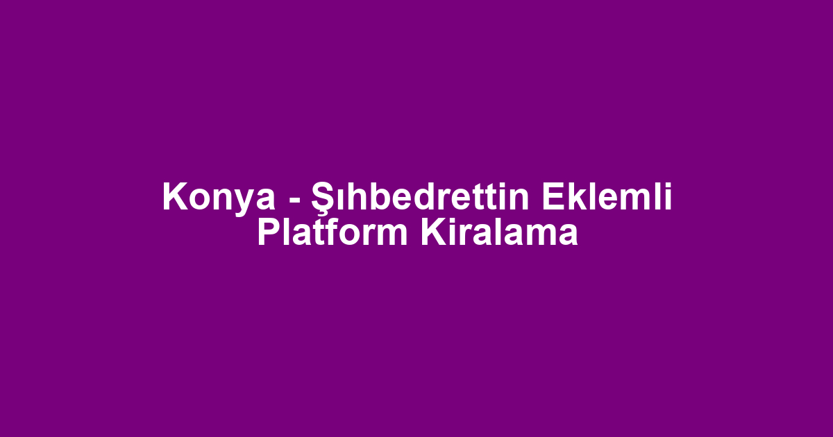Konya - Şıhbedrettin Eklemli Platform Kiralama