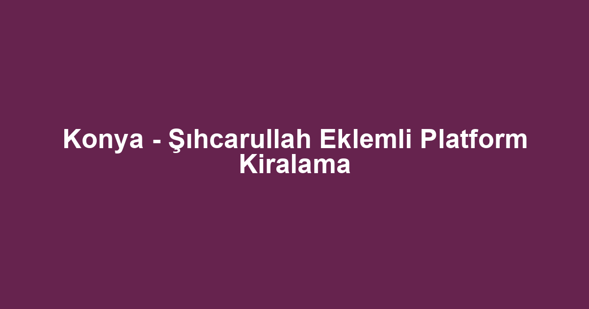 Konya - Şıhcarullah Eklemli Platform Kiralama