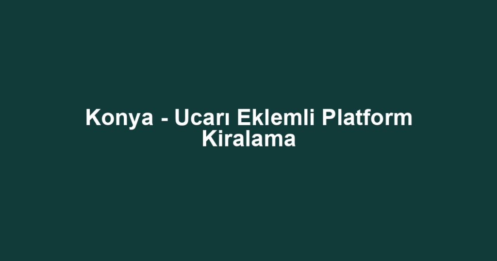 Konya - Ucarı Eklemli Platform Kiralama
