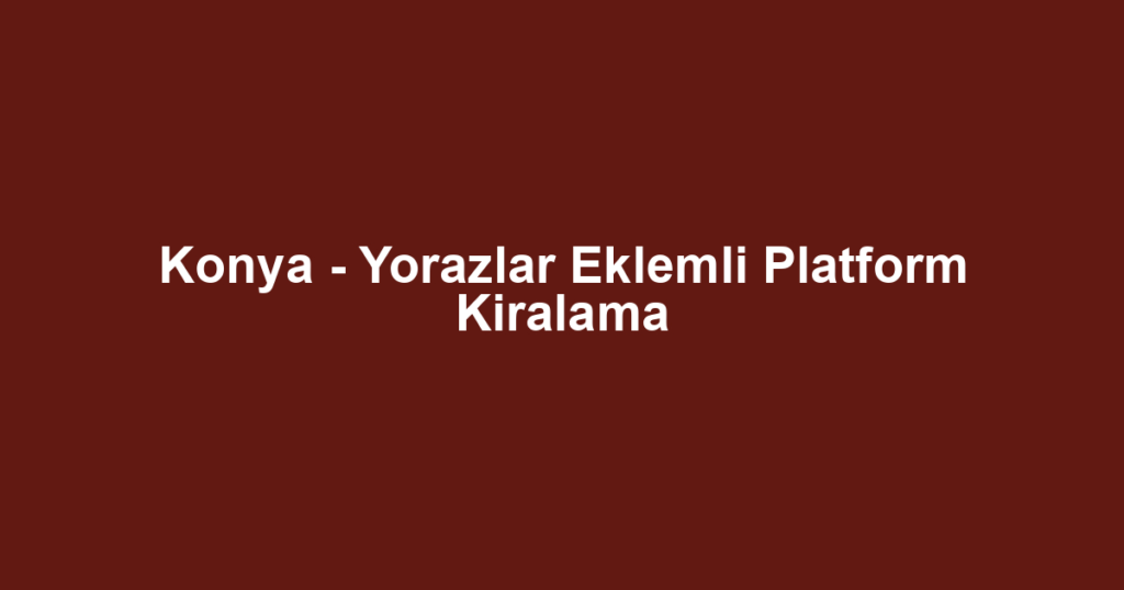 Konya - Yorazlar Eklemli Platform Kiralama