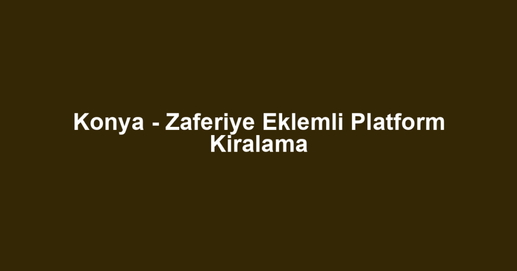 Konya - Zaferiye Eklemli Platform Kiralama