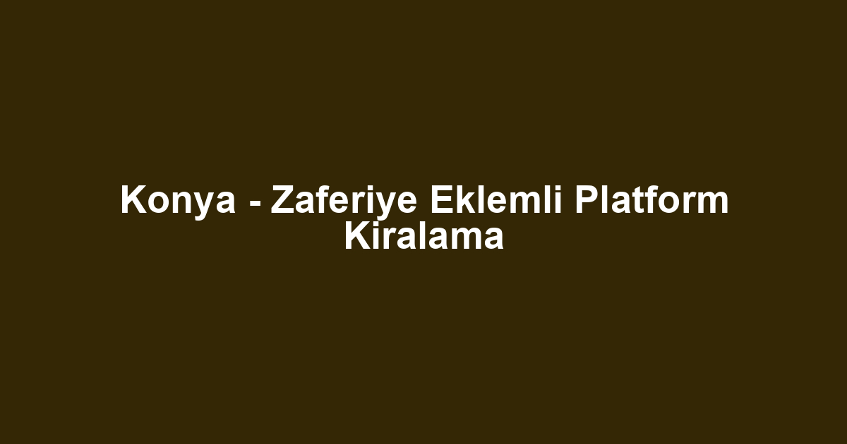 Konya - Zaferiye Eklemli Platform Kiralama