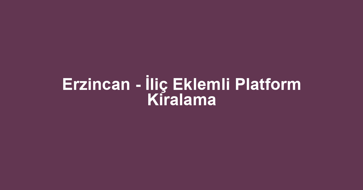Erzincan - İliç Eklemli Platform Kiralama