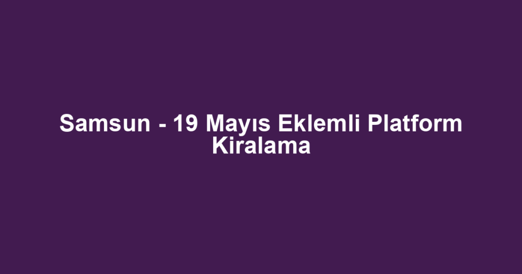 Samsun - 19 Mayıs Eklemli Platform Kiralama