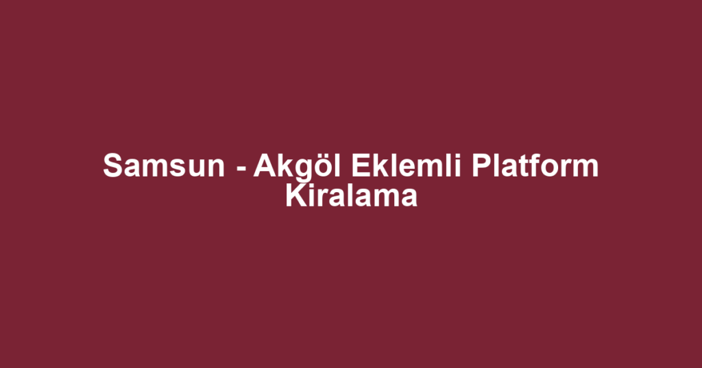 Samsun - Akgöl Eklemli Platform Kiralama