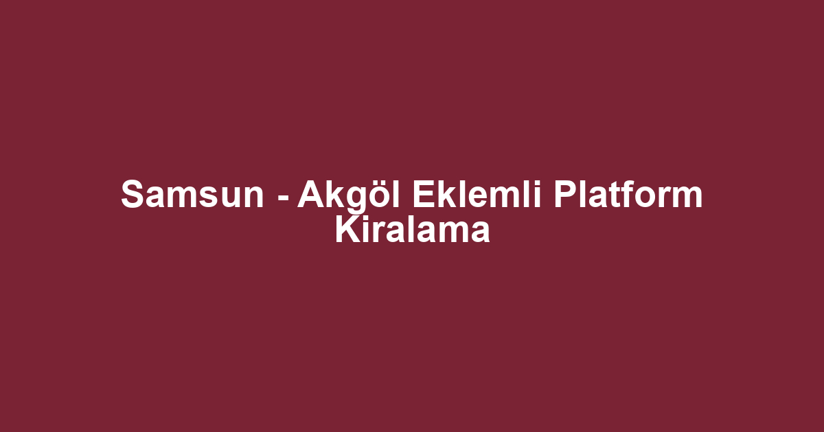 Samsun - Akgöl Eklemli Platform Kiralama