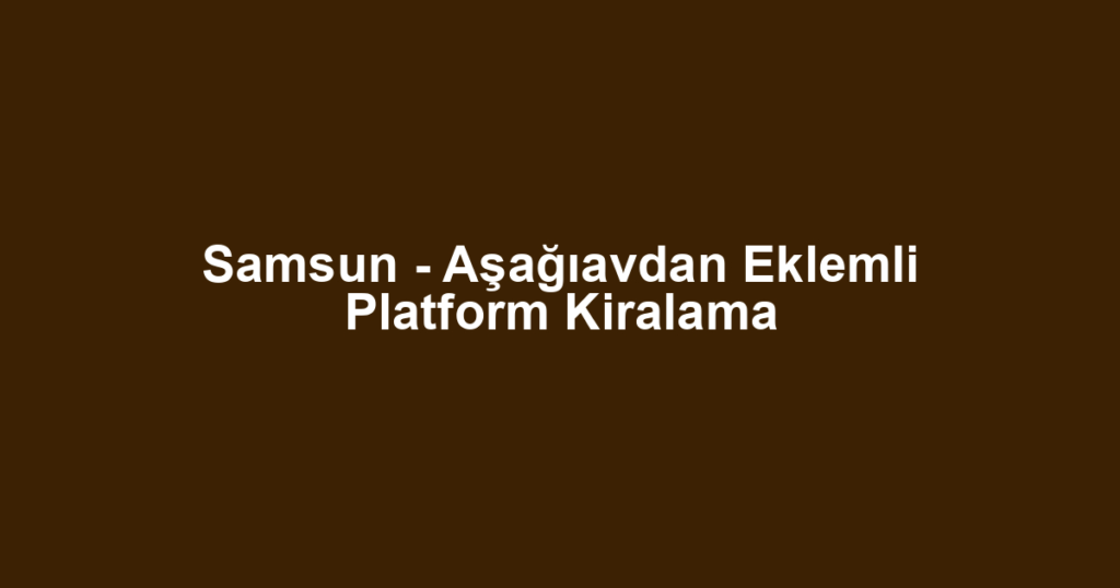 Samsun - Aşağıavdan Eklemli Platform Kiralama