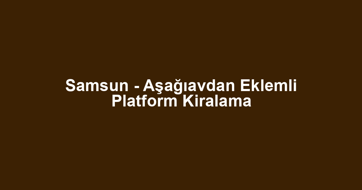 Samsun - Aşağıavdan Eklemli Platform Kiralama