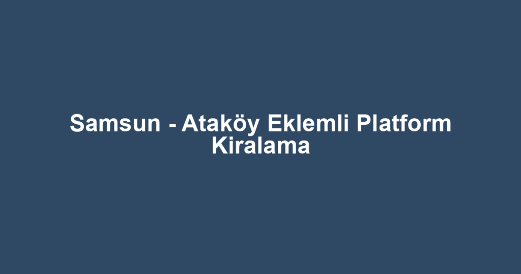 Samsun - Ataköy Eklemli Platform Kiralama