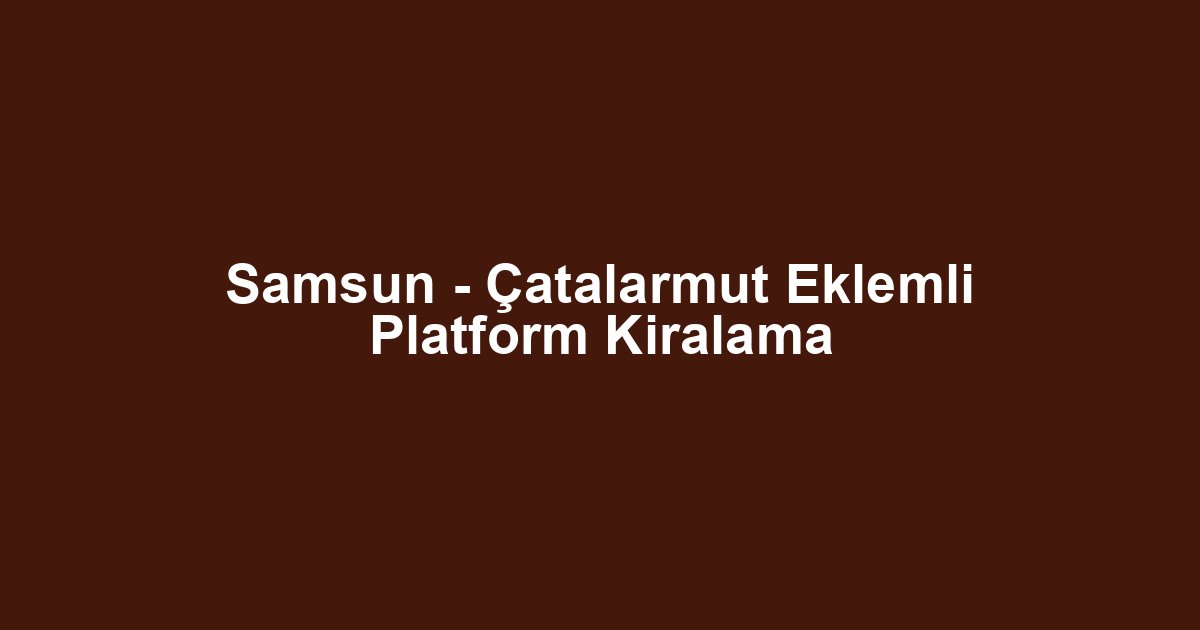 Samsun - Çatalarmut Eklemli Platform Kiralama