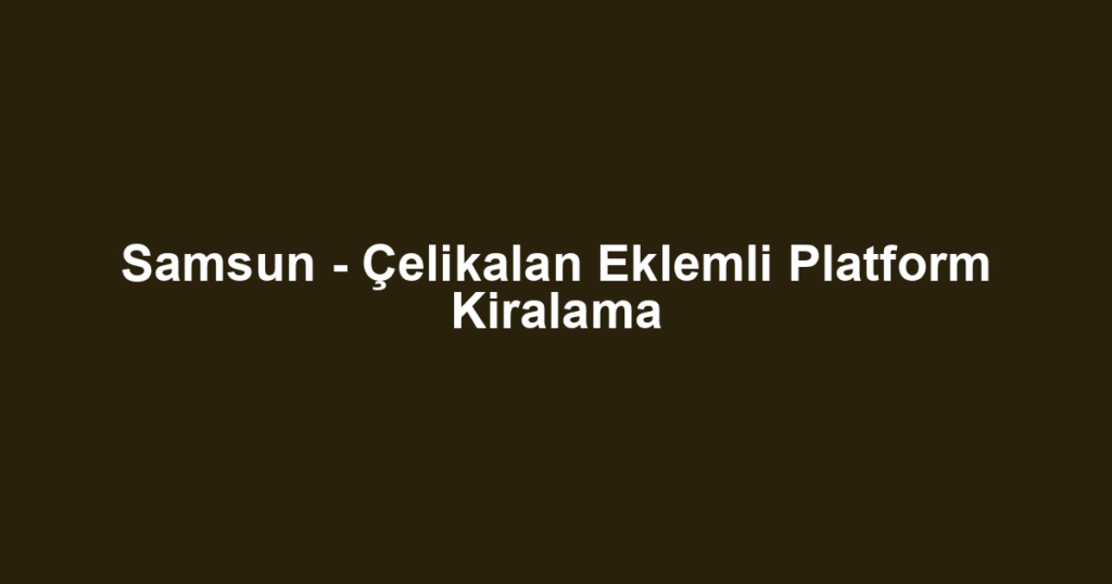 Samsun - Çelikalan Eklemli Platform Kiralama