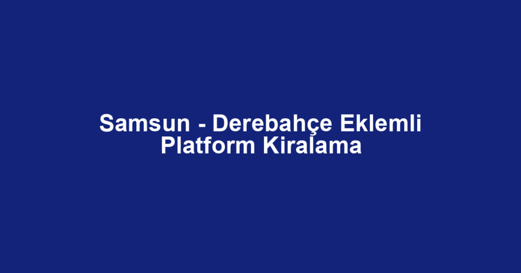 Samsun - Derebahçe Eklemli Platform Kiralama