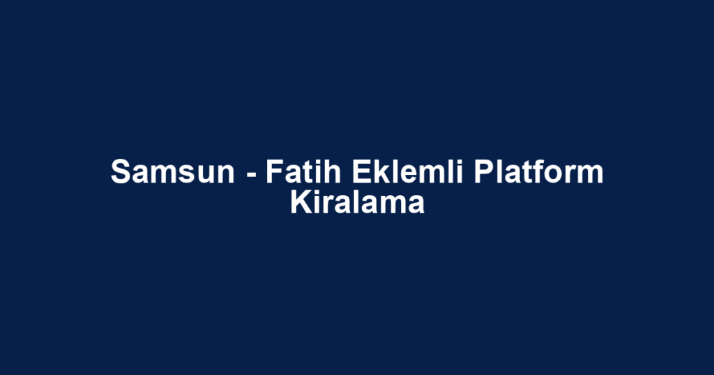 Samsun - Fatih Eklemli Platform Kiralama