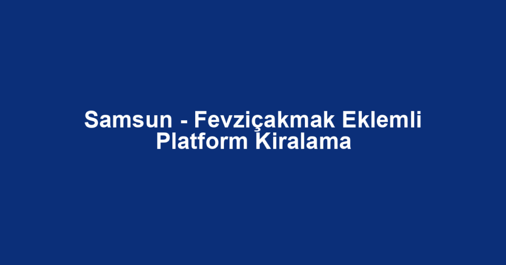 Samsun - Fevziçakmak Eklemli Platform Kiralama