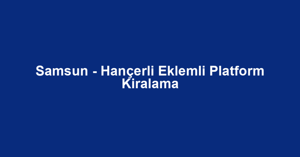 Samsun - Hançerli Eklemli Platform Kiralama