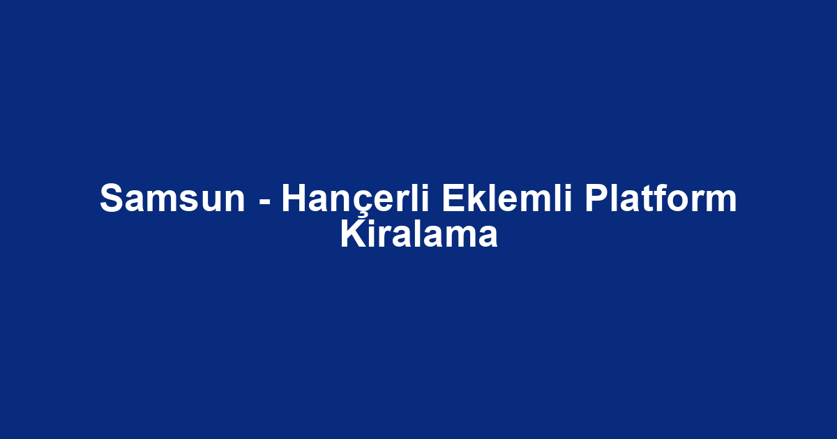 Samsun - Hançerli Eklemli Platform Kiralama