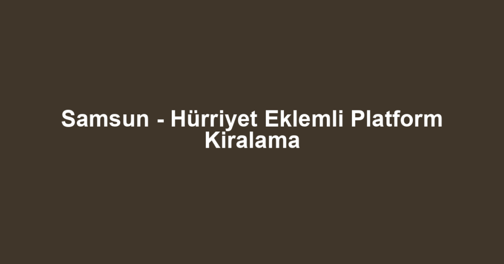 Samsun - Hürriyet Eklemli Platform Kiralama
