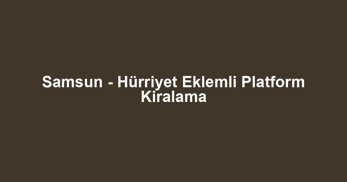 Samsun - Hürriyet Eklemli Platform Kiralama