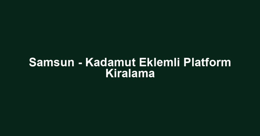 Samsun - Kadamut Eklemli Platform Kiralama