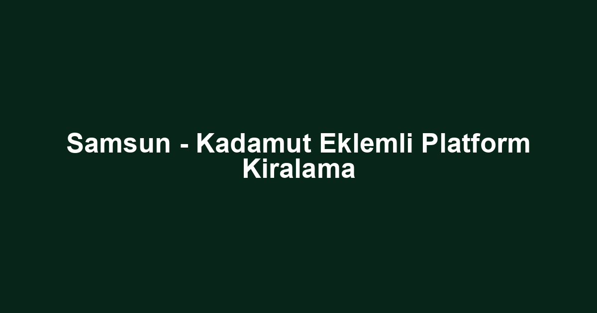 Samsun - Kadamut Eklemli Platform Kiralama