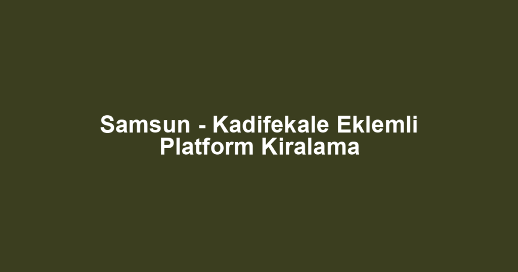 Samsun - Kadifekale Eklemli Platform Kiralama