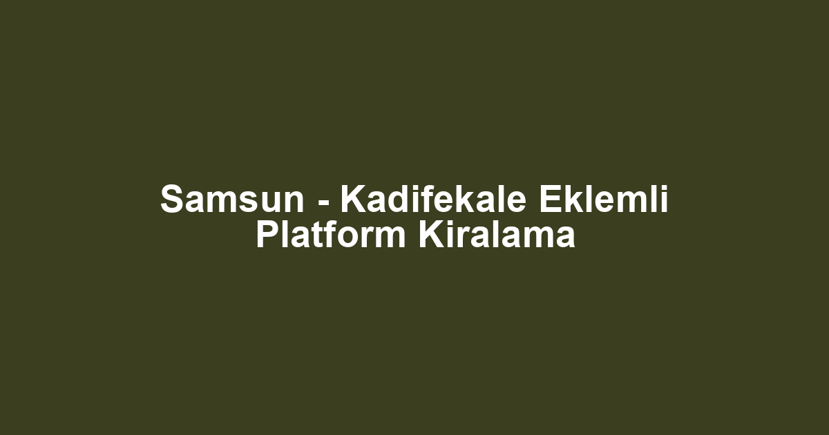 Samsun - Kadifekale Eklemli Platform Kiralama