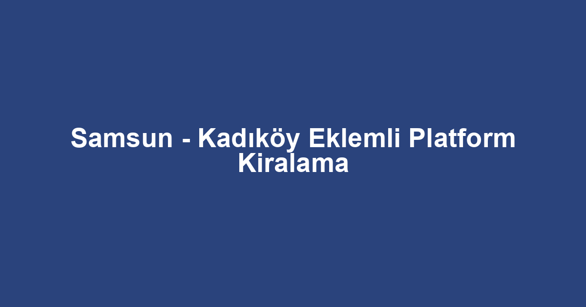 Samsun - Kadıköy Eklemli Platform Kiralama