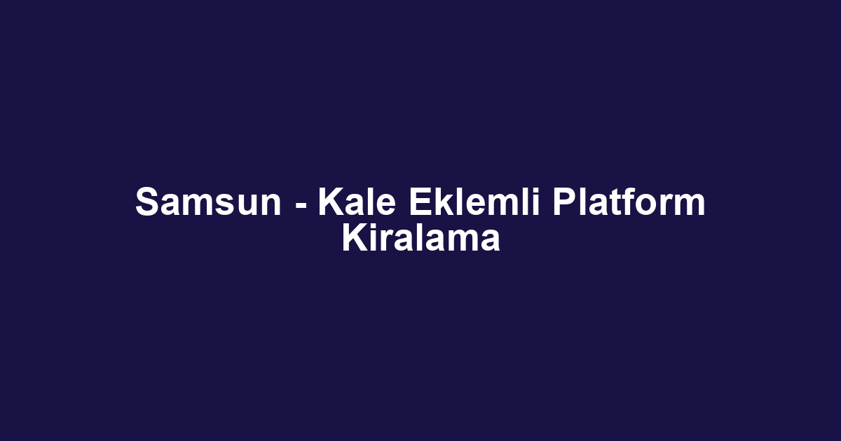 Samsun - Kale Eklemli Platform Kiralama